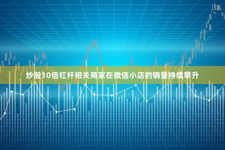 炒股10倍杠杆相关商家在微信小店的销量持续攀升