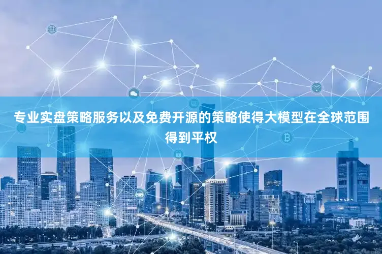 专业实盘策略服务以及免费开源的策略使得大模型在全球范围得到平权