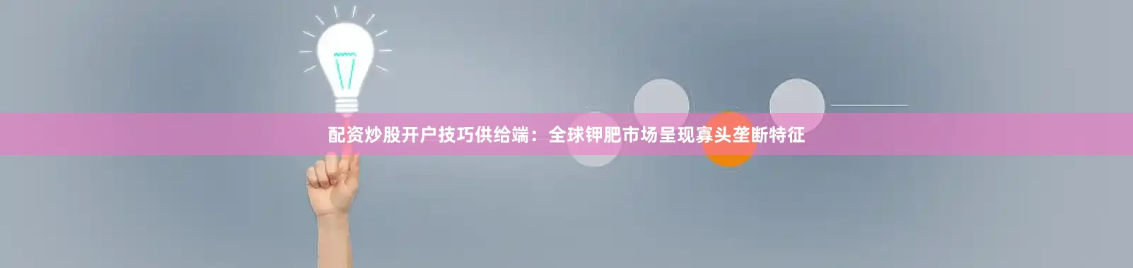 配资炒股开户技巧供给端：全球钾肥市场呈现寡头垄断特征