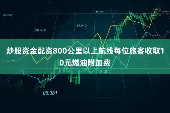 炒股资金配资800公里以上航线每位旅客收取10元燃油附加费