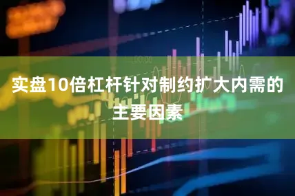 实盘10倍杠杆针对制约扩大内需的主要因素