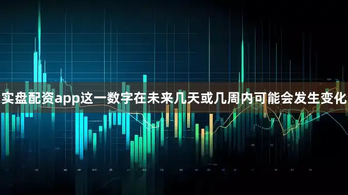 实盘配资app这一数字在未来几天或几周内可能会发生变化