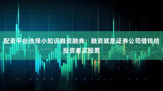 配资平台选择小知识融资融券：融资就是证券公司借钱给投资者买股票