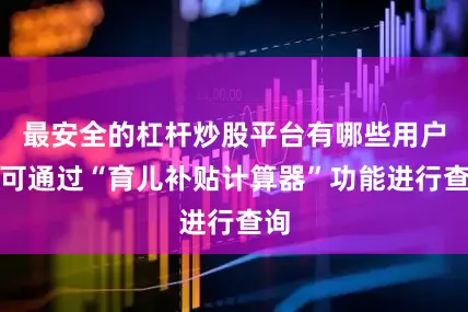 最安全的杠杆炒股平台有哪些用户现可通过“育儿补贴计算器”功能进行查询