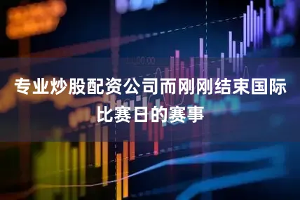 专业炒股配资公司而刚刚结束国际比赛日的赛事