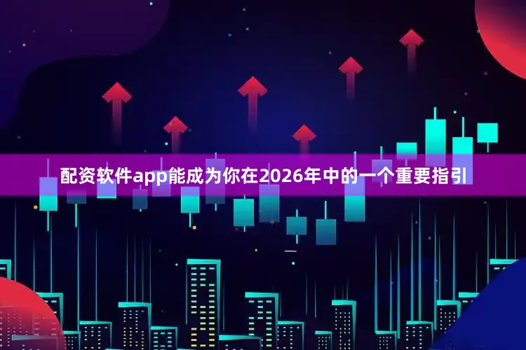 配资软件app能成为你在2026年中的一个重要指引